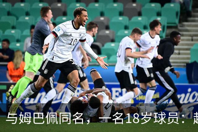 与姆巴佩同名，一名18岁球员：起名纯属巧合，在球场经常被嘲笑