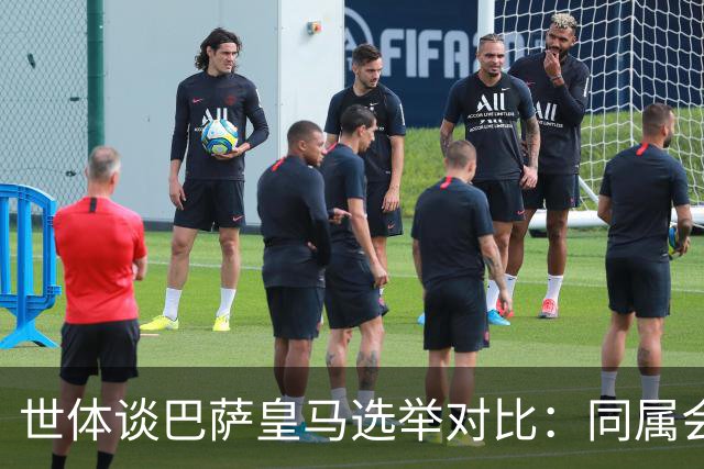 世体谈巴萨皇马选举对比：同属会员所有，但透明度与流程差异显著