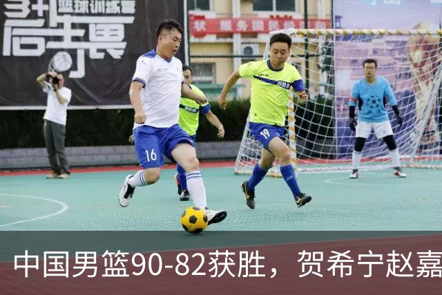 中国男篮90-82获胜，贺希宁赵嘉义爆发，三大退步明显，高诗岩官宣离队