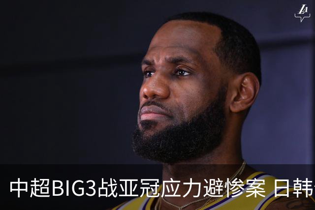 中超BIG3战亚冠应力避惨案 日韩全力以赴遣最强阵