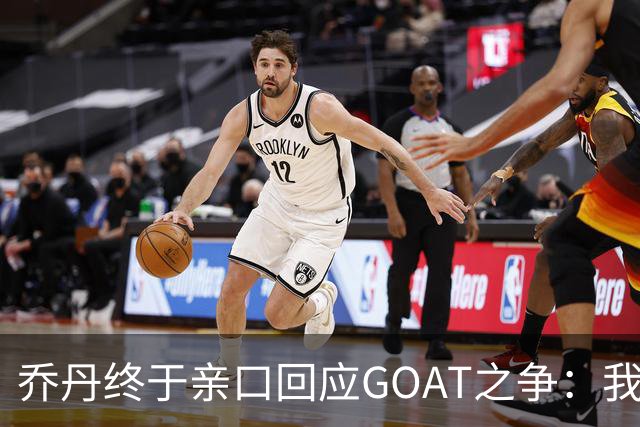 乔丹终于亲口回应GOAT之争：我从不拿科比勒布朗比来比去，那太没劲了
