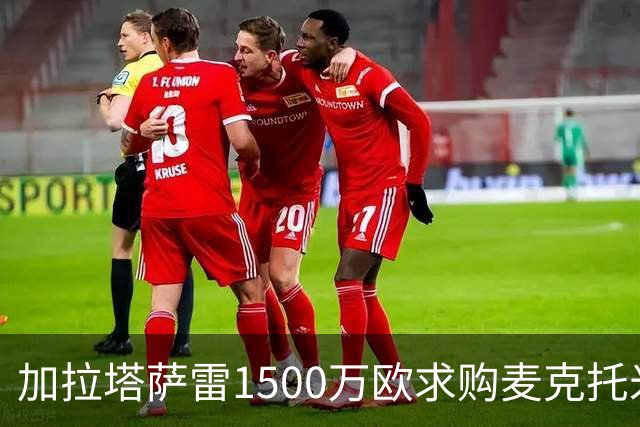 加拉塔萨雷1500万欧求购麦克托米奈遭拒