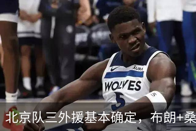 北京队三外援基本确定，布朗+桑普森+韦瑟斯庞，总冠军志在必得