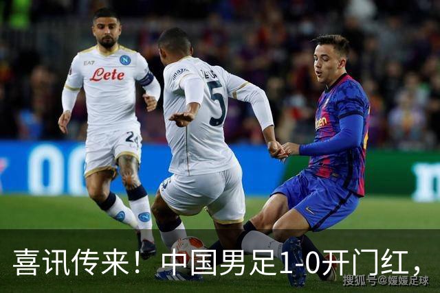 喜讯传来！中国男足1-0开门红，以小打大还是赢了，碾压西亚劲旅