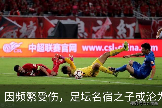 因频繁受伤，足坛名宿之子或沦为“玻璃人”，面临国足和俱乐部双线弃用危险