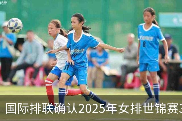 国际排联确认2025年女排世锦赛32队 韩国女排无缘