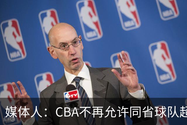 媒体人：CBA不再允许同省球队超过三支 但拥有单列市的省份除外