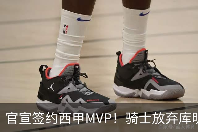 官宣签约西甲MVP！骑士放弃库明加，只愿给底薪！