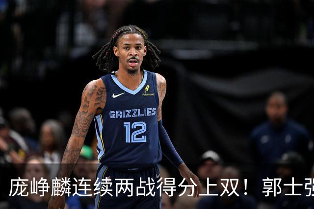 庞峥麟连续两战得分上双！郭士强为何严格控制出场时间？