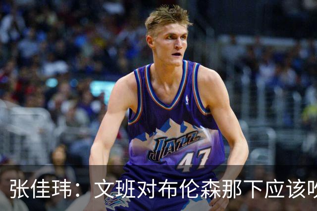 张佳玮：文班对布伦森那下应该吹恶犯 这意味着如果有G6他没法打