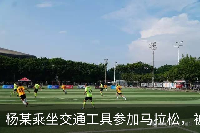 杨某乘坐交通工具参加马拉松，被禁赛三年