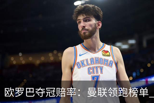 欧罗巴夺冠赔率：曼联领跑榜单 意甲双雄分居二三