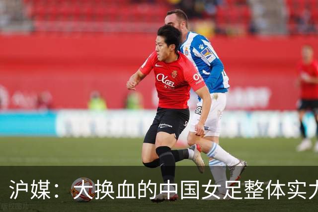 沪媒：大换血的中国女足整体实力严重下滑，交学费才刚开始