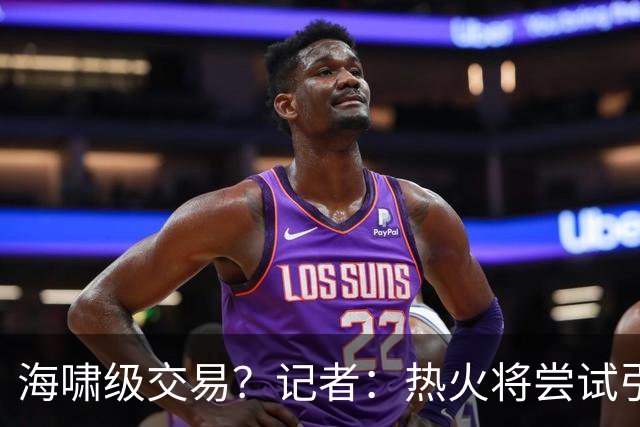 海啸级交易？记者：热火将尝试引进两名超巨 把字母哥&小卡都弄来