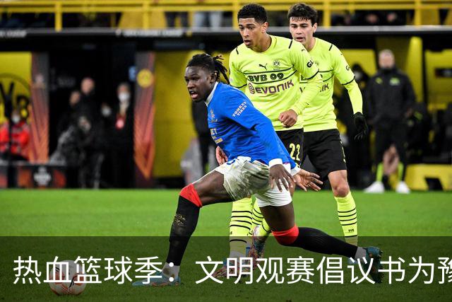 热血篮球季：文明观赛倡议书为豫篮联赛喝彩！