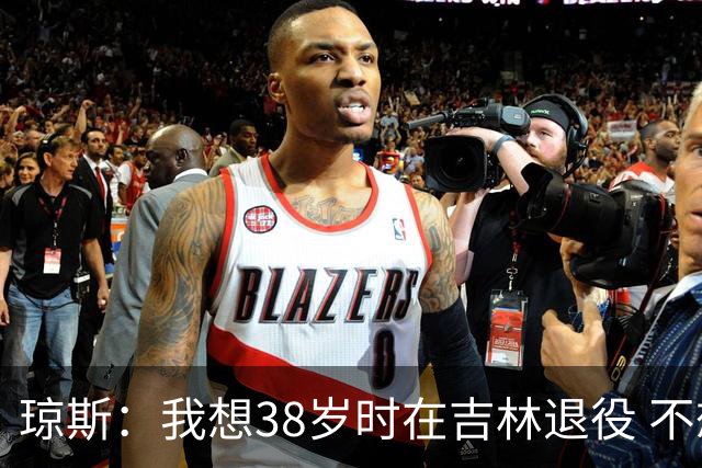 琼斯：我想38岁时在吉林退役 不想去顶级强队