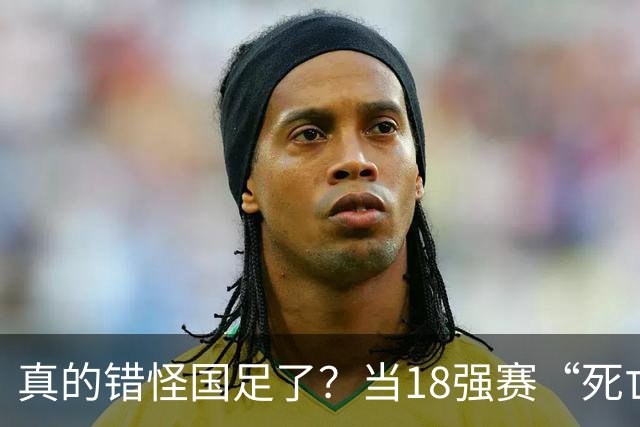 真的错怪国足了？当18强赛“死亡之组”的真相在世界杯赛场上演