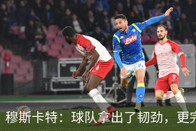 穆斯卡特：球队拿出了韧劲，更完整的阵容对技战术发挥有帮助