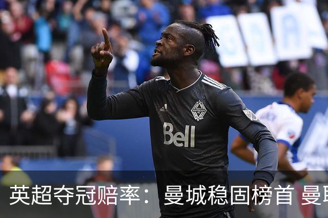 英超夺冠赔率：曼城稳固榜首 曼联大涨险出前8