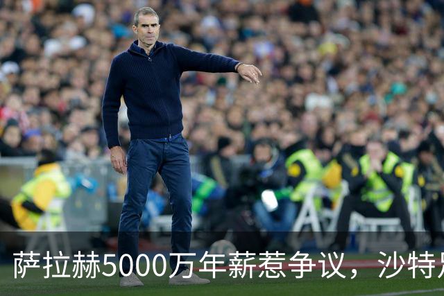 萨拉赫5000万年薪惹争议，沙特足球的“理性回调”藏不住了萨拉赫离开利物浦的消息，在这个夏窗彻底坐实了