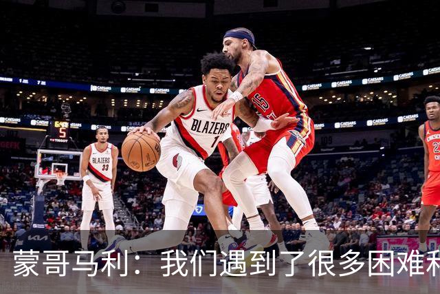 蒙哥马利：我们遇到了很多困难和阻碍，有些因素我们没法控制