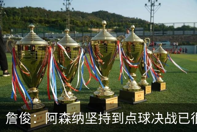 詹俊：阿森纳坚持到点球决战已很不容易 祝贺恩里克