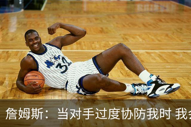 詹姆斯：当对手过度协防我时 我会及时传球给队友制造投篮机会