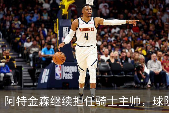 阿特金森继续担任骑士主帅，球队休赛期将积极寻求补强