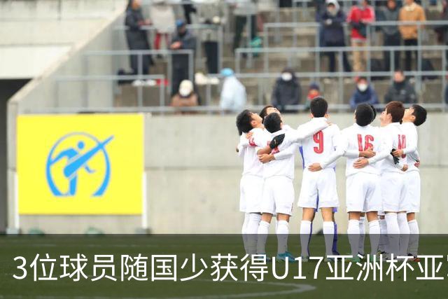 3位球员随国少获得U17亚洲杯亚军，中国足协向恒大足校发感谢信