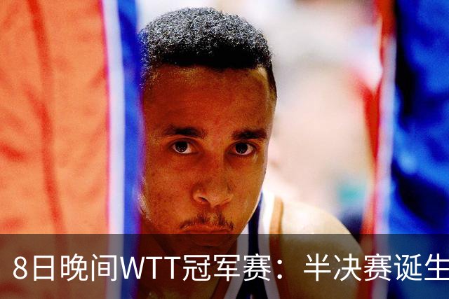 8日晚间WTT冠军赛：半决赛诞生申裕斌出局，裁判又帮张本美和，大迪下轮难了