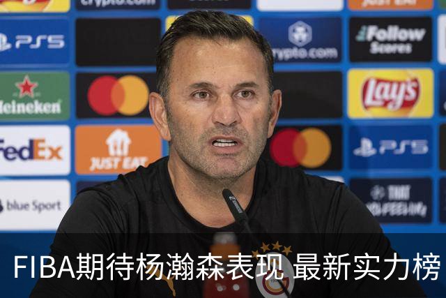 FIBA期待杨瀚森表现 最新实力榜：中国男篮高居第二